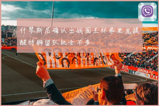 什琴斯尼确认出战国王杯弗里克提醒特狮留队机会不多