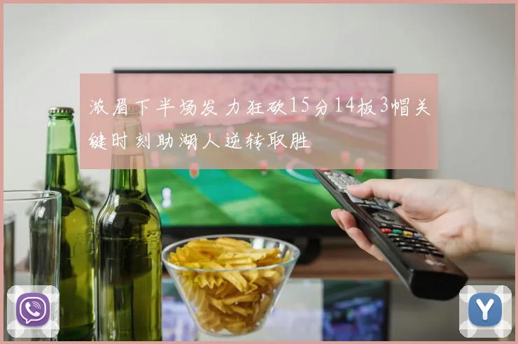 浓眉下半场发力狂砍15分14板3帽关键时刻助湖人逆转取胜