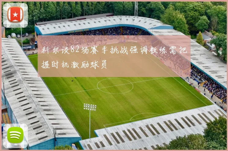 科尔谈82场赛季挑战强调教练需把握时机激励球员