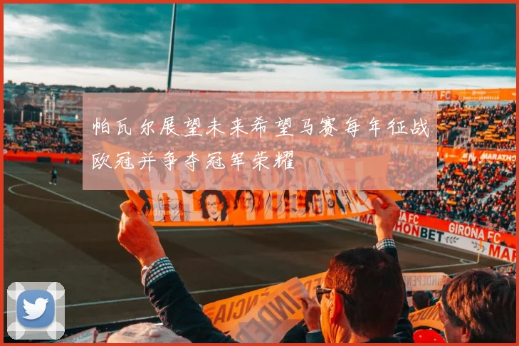 帕瓦尔展望未来希望马赛每年征战欧冠并争夺冠军荣耀