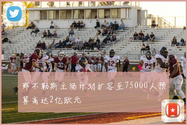 那不勒斯主场计划扩容至75000人预算高达2亿欧元