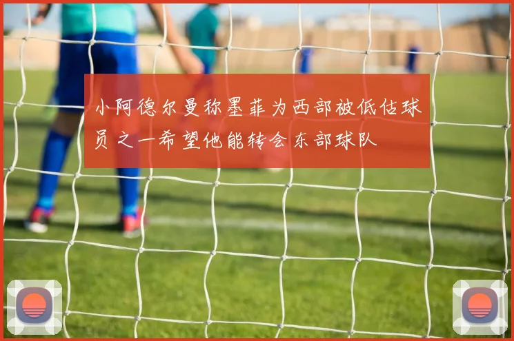 小阿德尔曼称墨菲为西部被低估球员之一希望他能转会东部球队