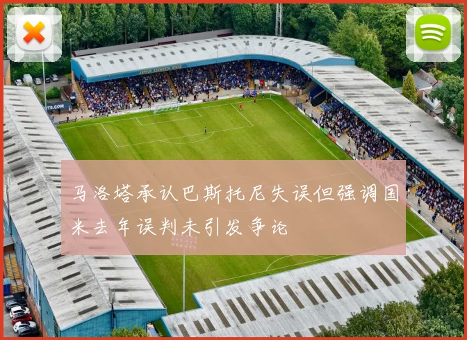 马洛塔承认巴斯托尼失误但强调国米去年误判未引发争论