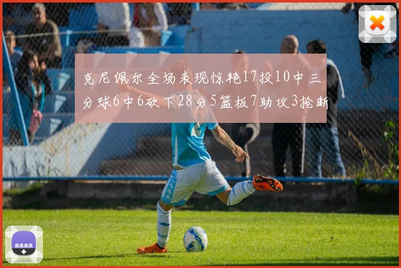 克尼佩尔全场表现惊艳17投10中三分球6中6砍下28分5篮板7助攻3抢断正负值高达18