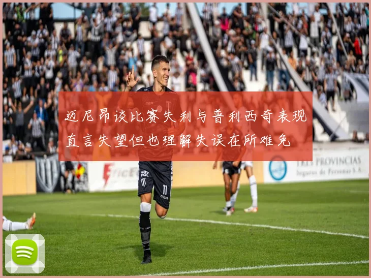 迈尼昂谈比赛失利与普利西奇表现直言失望但也理解失误在所难免
