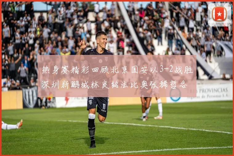 热身赛精彩回顾北京国安以3-2战胜深圳新鹏城林良铭法比奥张稀哲各入一球