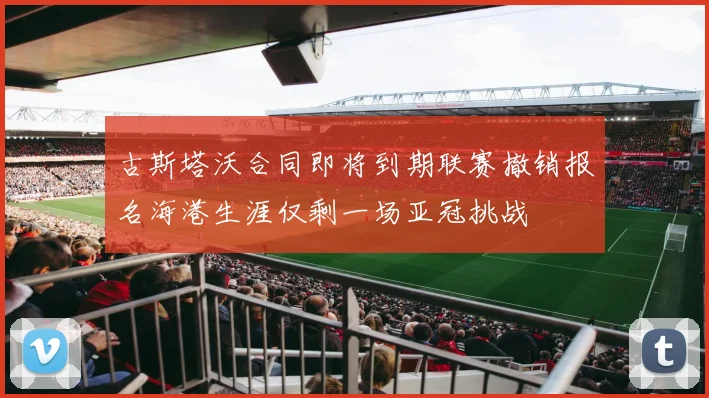 古斯塔沃合同即将到期联赛撤销报名海港生涯仅剩一场亚冠挑战