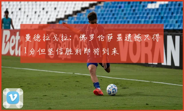 曼德拉戈拉:佛罗伦萨虽遗憾只得1分但坚信胜利即将到来
