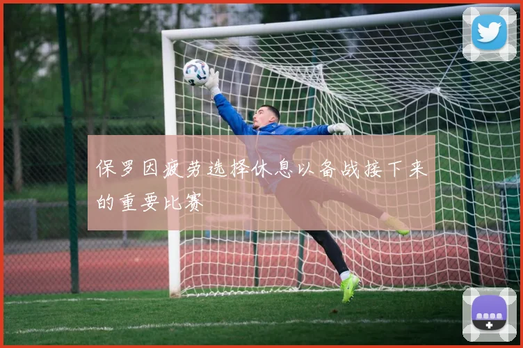 保罗因疲劳选择休息以备战接下来的重要比赛
